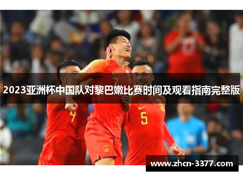 2023亚洲杯中国队对黎巴嫩比赛时间及观看指南完整版 2023亚洲杯中国队对黎巴嫩比赛时间及观看指南完整版