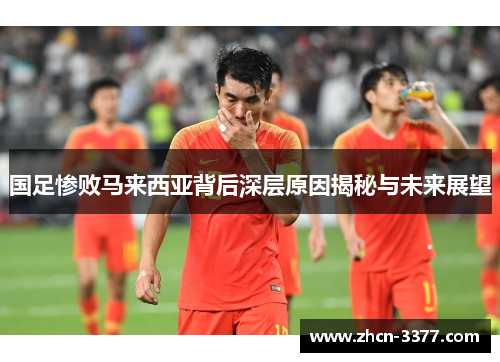 国足惨败马来西亚背后深层原因揭秘与未来展望