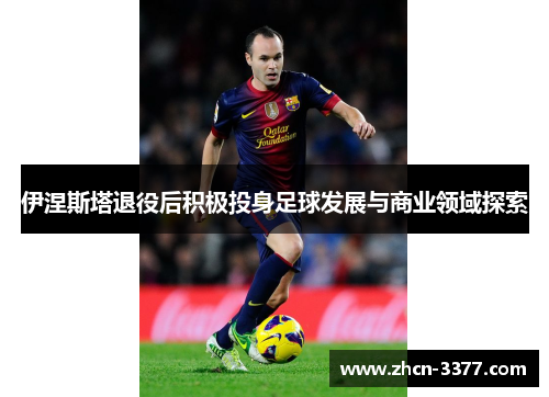 伊涅斯塔退役后积极投身足球发展与商业领域探索 伊涅斯塔退役后积极投身足球发展与商业领域探索