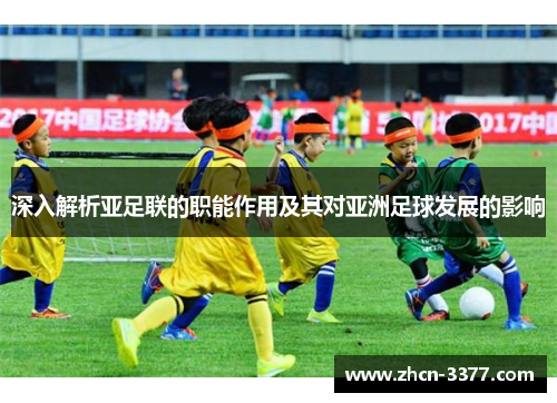 深入解析亚足联的职能作用及其对亚洲足球发展的影响