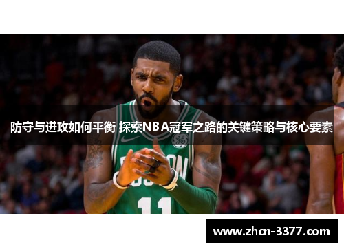 防守与进攻如何平衡 探索NBA冠军之路的关键策略与核心要素 防守与进攻如何平衡 探索NBA冠军之路的关键策略与核心要素