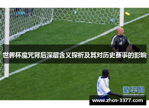 世界杯魔咒背后深层含义探析及其对历史赛事的影响