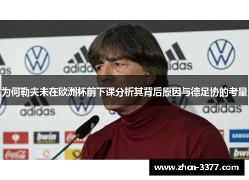 为何勒夫未在欧洲杯前下课分析其背后原因与德足协的考量 为何勒夫未在欧洲杯前下课分析其背后原因与德足协的考量