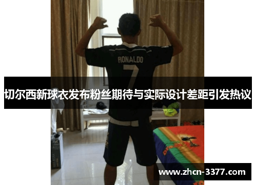 切尔西新球衣发布粉丝期待与实际设计差距引发热议
