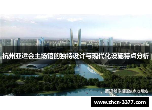 杭州亚运会主场馆的独特设计与现代化设施特点分析 杭州亚运会主场馆的独特设计与现代化设施特点分析