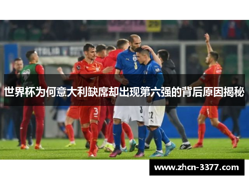 世界杯为何意大利缺席却出现第六强的背后原因揭秘