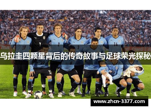 乌拉圭四颗星背后的传奇故事与足球荣光探秘 乌拉圭四颗星背后的传奇故事与足球荣光探秘