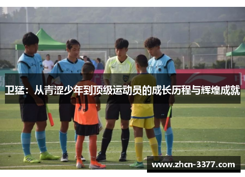 卫猛：从青涩少年到顶级运动员的成长历程与辉煌成就