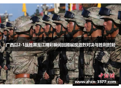 广西以2-1战胜黑龙江精彩瞬间回顾展现激烈对决与胜利时刻