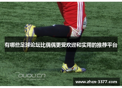 有哪些足球论坛比偶偶更受欢迎和实用的推荐平台 有哪些足球论坛比偶偶更受欢迎和实用的推荐平台