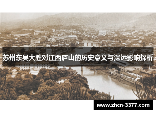 苏州东吴大胜对江西庐山的历史意义与深远影响探析