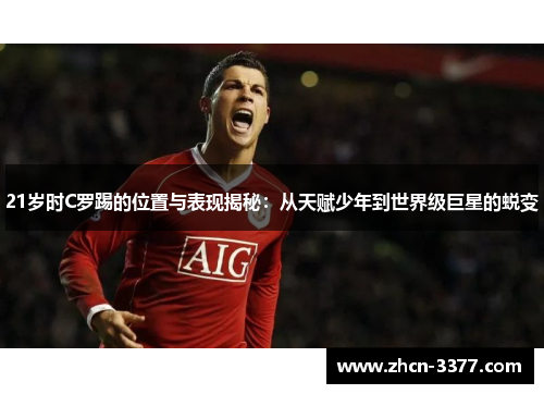 21岁时C罗踢的位置与表现揭秘:从天赋少年到世界级巨星的蜕变 21岁时C罗踢的位置与表现揭秘:从天赋少年到世界级巨星的蜕变
