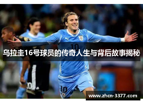 乌拉圭16号球员的传奇人生与背后故事揭秘 乌拉圭16号球员的传奇人生与背后故事揭秘