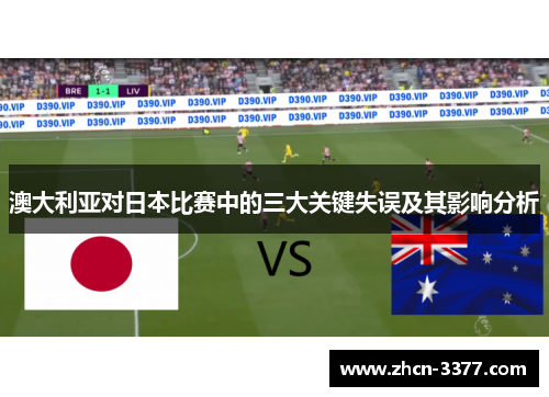澳大利亚对日本比赛中的三大关键失误及其影响分析 澳大利亚对日本比赛中的三大关键失误及其影响分析