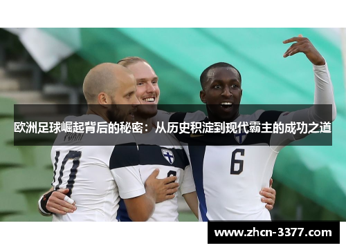 欧洲足球崛起背后的秘密:从历史积淀到现代霸主的成功之道 欧洲足球崛起背后的秘密:从历史积淀到现代霸主的成功之道