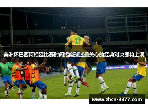 美洲杯巴西阿根廷比赛时间揭晓球迷最关心的经典对决即将上演
