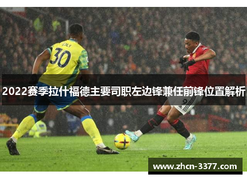 2022赛季拉什福德主要司职左边锋兼任前锋位置解析 2022赛季拉什福德主要司职左边锋兼任前锋位置解析