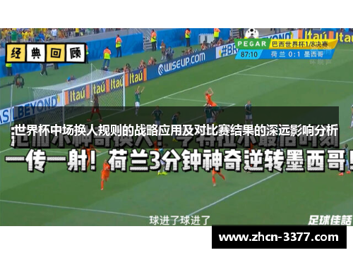世界杯中场换人规则的战略应用及对比赛结果的深远影响分析 世界杯中场换人规则的战略应用及对比赛结果的深远影响分析