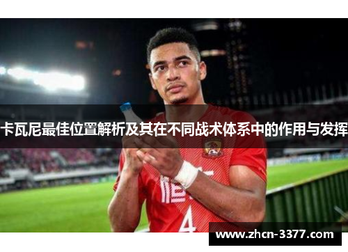 卡瓦尼最佳位置解析及其在不同战术体系中的作用与发挥 卡瓦尼最佳位置解析及其在不同战术体系中的作用与发挥