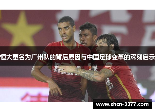 恒大更名为广州队的背后原因与中国足球变革的深刻启示 恒大更名为广州队的背后原因与中国足球变革的深刻启示