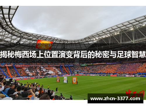 揭秘梅西场上位置演变背后的秘密与足球智慧 揭秘梅西场上位置演变背后的秘密与足球智慧