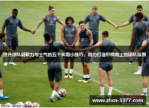提升球队凝聚力与士气的五个实用小技巧，助力打造积极向上的团队氛围