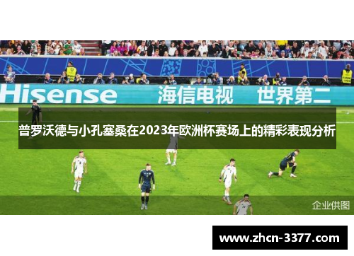 普罗沃德与小孔塞桑在2023年欧洲杯赛场上的精彩表现分析