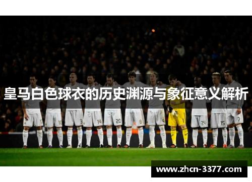 皇马白色球衣的历史渊源与象征意义解析