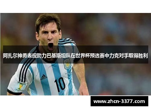 阿扎尔神勇表现助力巴基斯坦队在世界杯预选赛中力克对手取得胜利