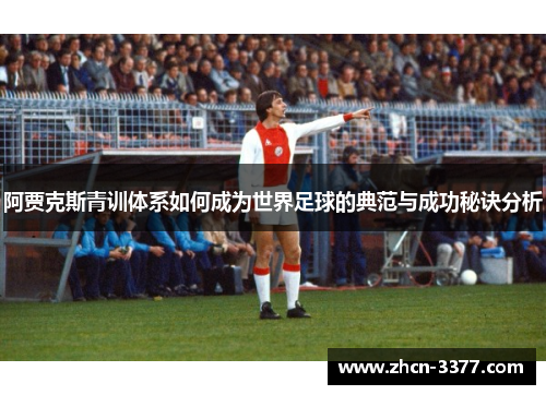 阿贾克斯青训体系如何成为世界足球的典范与成功秘诀分析