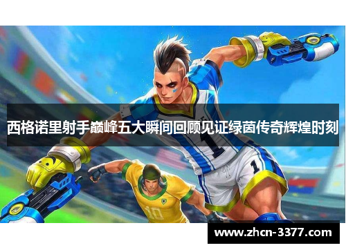 西格诺里射手巅峰五大瞬间回顾见证绿茵传奇辉煌时刻
