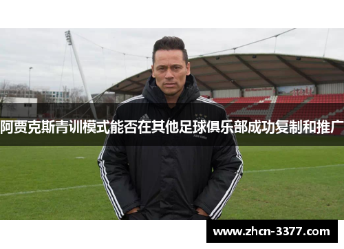 阿贾克斯青训模式能否在其他足球俱乐部成功复制和推广