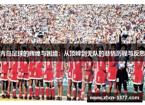 青岛足球的辉煌与困境：从顶峰到无队的悲情历程与反思