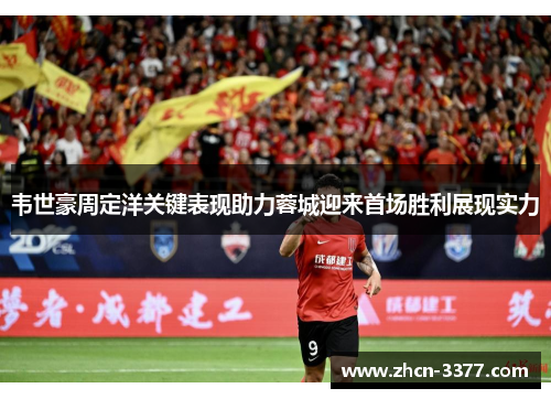 韦世豪周定洋关键表现助力蓉城迎来首场胜利展现实力
