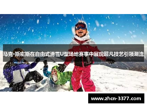 马克·斯密斯在自由式滑雪U型场地赛事中展现超凡技艺引领潮流
