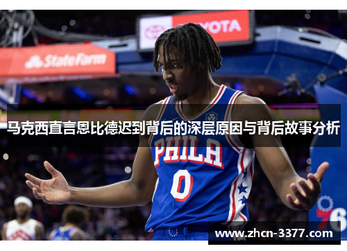 马克西直言恩比德迟到背后的深层原因与背后故事分析