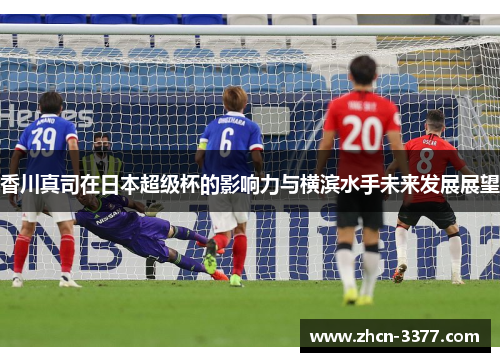 香川真司在日本超级杯的影响力与横滨水手未来发展展望