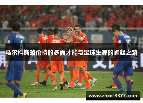 马尔科斯略伦特的多面才能与足球生涯的崛起之路