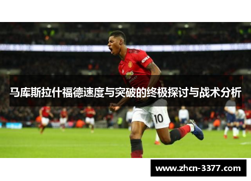 马库斯拉什福德速度与突破的终极探讨与战术分析