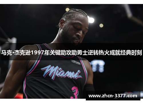马克·杰克逊1997年关键助攻助勇士逆转热火成就经典时刻