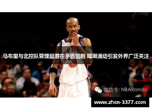 马布里与北控队管理层潜在矛盾加剧 暗潮涌动引发外界广泛关注