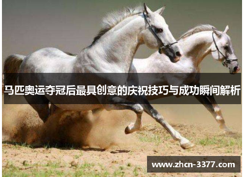 马匹奥运夺冠后最具创意的庆祝技巧与成功瞬间解析