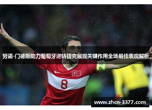 努诺-门德斯助力葡萄牙逆转捷克展现关键作用全场最佳表现解析
