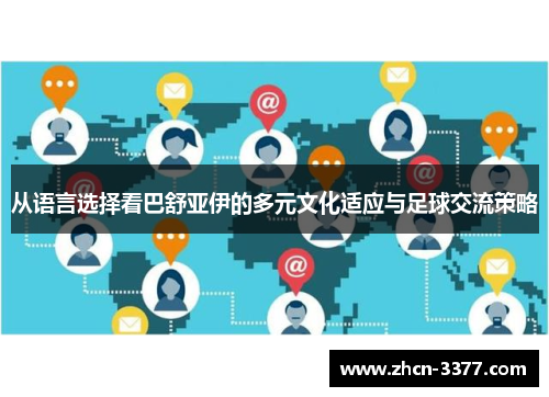 从语言选择看巴舒亚伊的多元文化适应与足球交流策略 从语言选择看巴舒亚伊的多元文化适应与足球交流策略