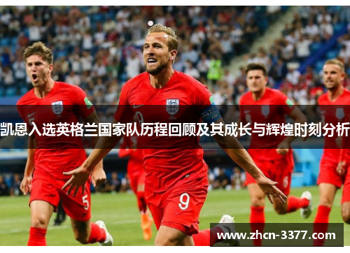 凯恩入选英格兰国家队历程回顾及其成长与辉煌时刻分析