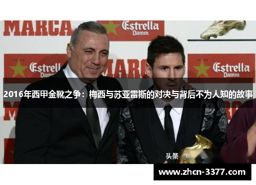 2016年西甲金靴之争:梅西与苏亚雷斯的对决与背后不为人知的故事 2016年西甲金靴之争:梅西与苏亚雷斯的对决与背后不为人知的故事