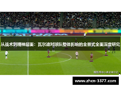 从战术到精神层面:瓦尔迪对球队整体影响的全景式全面深度研究 从战术到精神层面:瓦尔迪对球队整体影响的全景式全面深度研究