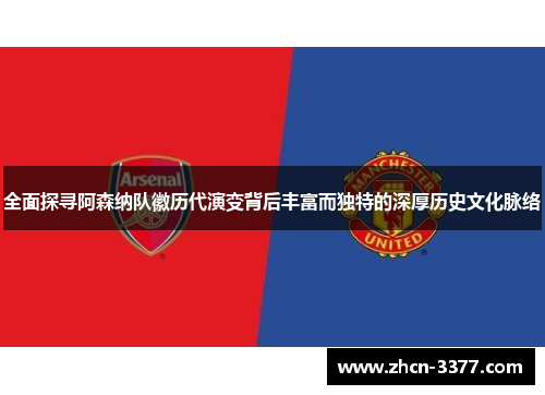 全面探寻阿森纳队徽历代演变背后丰富而独特的深厚历史文化脉络