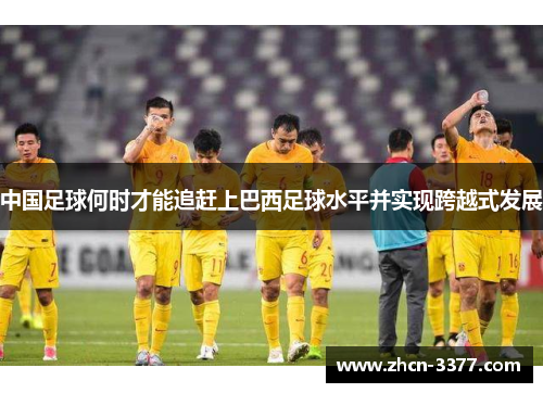 中国足球何时才能追赶上巴西足球水平并实现跨越式发展