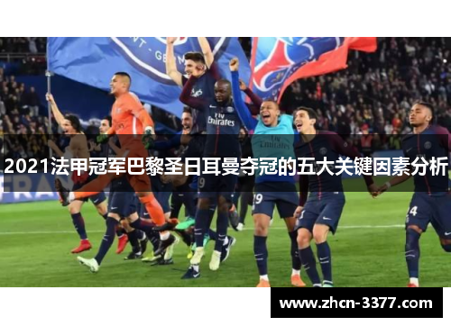 2021法甲冠军巴黎圣日耳曼夺冠的五大关键因素分析